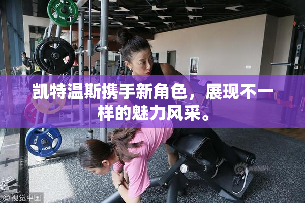 凯特温斯携手新角色，展现不一样的魅力风采。