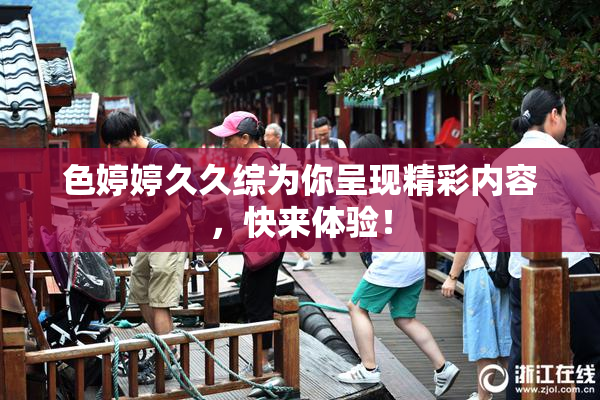 色婷婷久久综为你呈现精彩内容，快来体验！