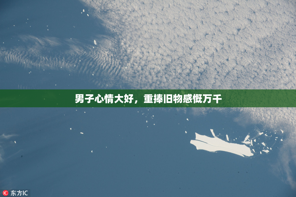 男子心情大好，重捧旧物感慨万千