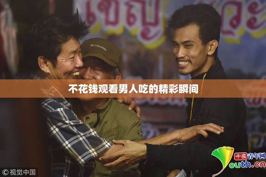不花钱观看男人吃的精彩瞬间