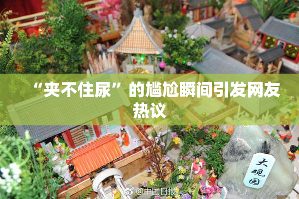 “夹不住尿”的尴尬瞬间引发网友热议