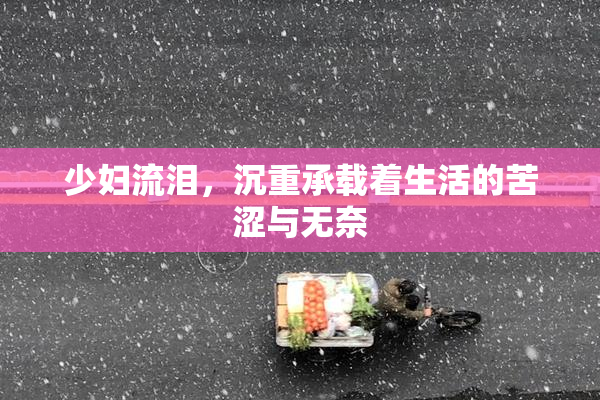 少妇流泪，沉重承载着生活的苦涩与无奈