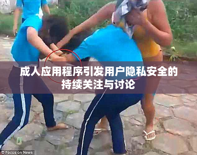 成人应用程序引发用户隐私安全的持续关注与讨论