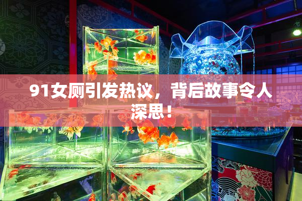 91女厕引发热议，背后故事令人深思！