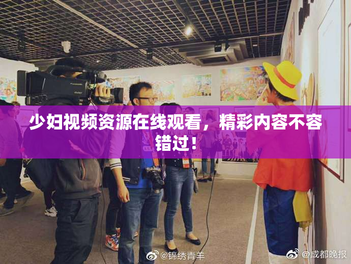 少妇视频资源在线观看，精彩内容不容错过！