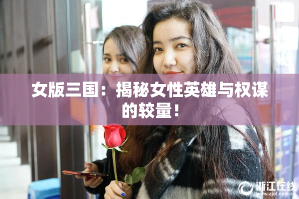 女版三国：揭秘女性英雄与权谋的较量！