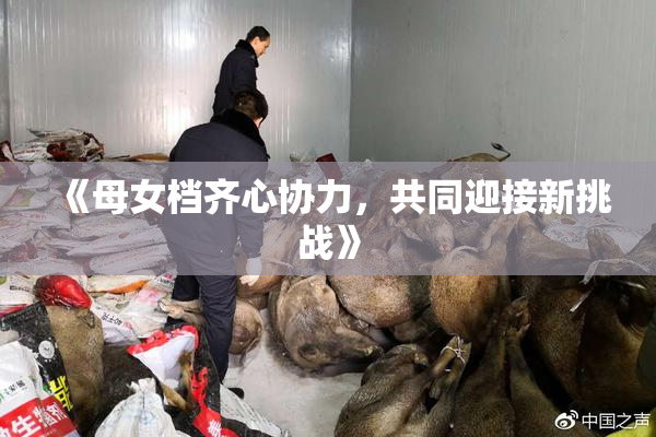 《母女档齐心协力，共同迎接新挑战》