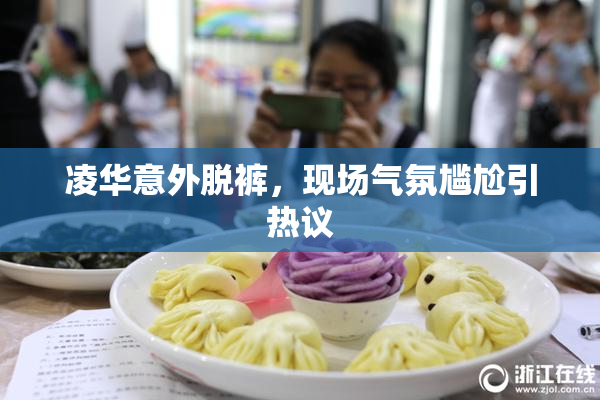 凌华意外脱裤，现场气氛尴尬引热议
