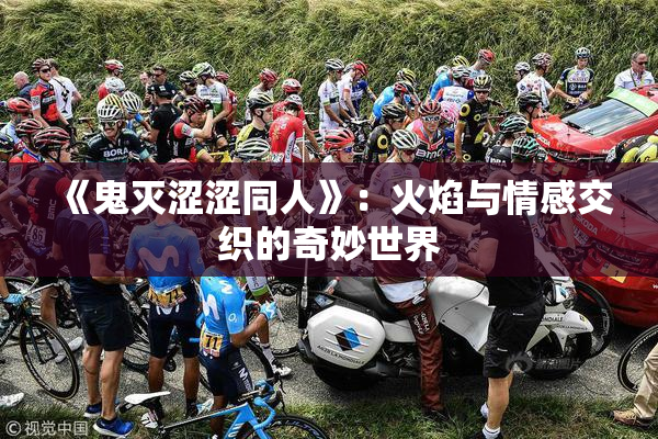 《鬼灭涩涩同人》：火焰与情感交织的奇妙世界