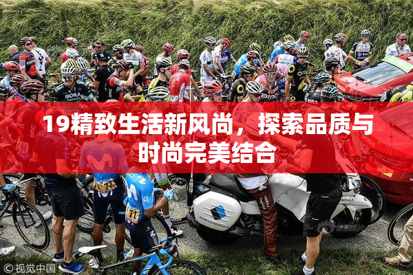 19精致生活新风尚，探索品质与时尚完美结合
