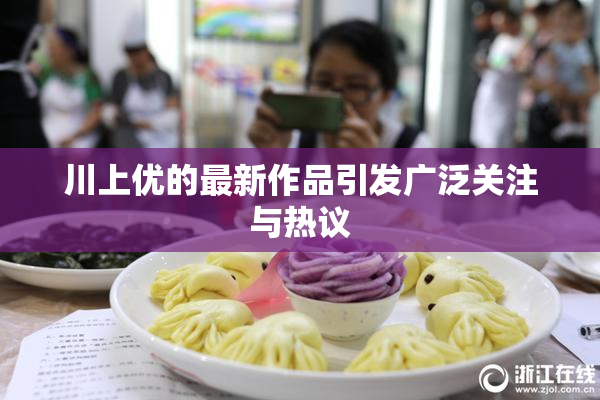 川上优的最新作品引发广泛关注与热议