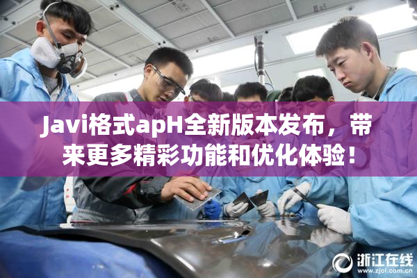Javi格式apH全新版本发布，带来更多精彩功能和优化体验！