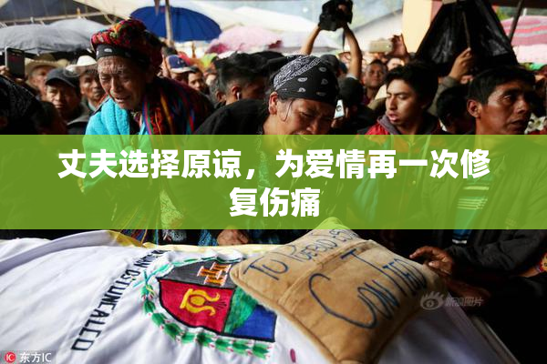 丈夫选择原谅，为爱情再一次修复伤痛