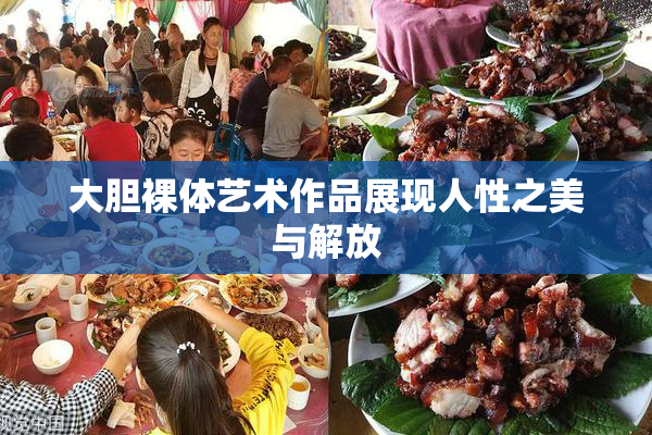 大胆裸体艺术作品展现人性之美与解放