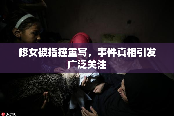修女被指控重写，事件真相引发广泛关注
