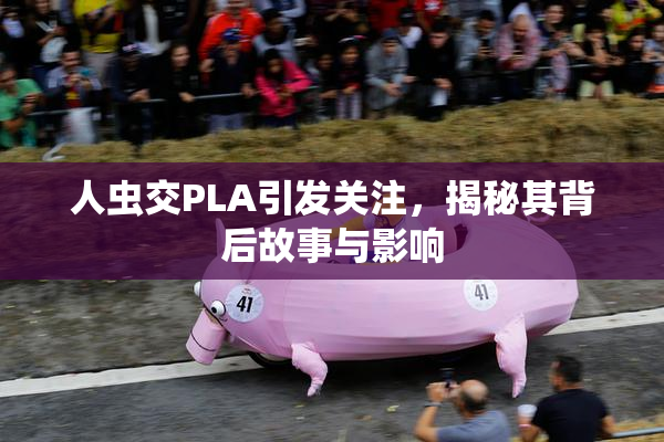 人虫交PLA引发关注，揭秘其背后故事与影响