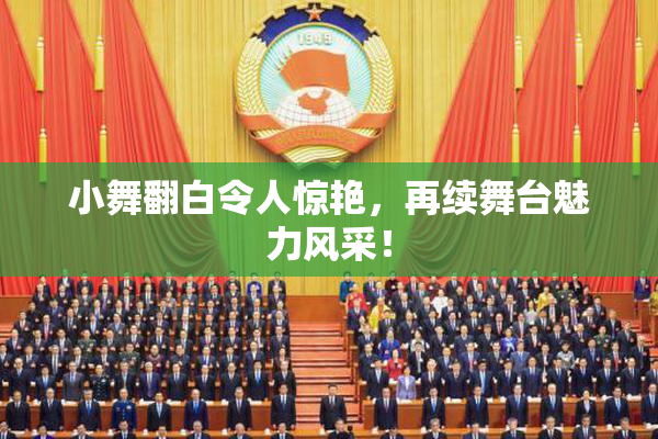 小舞翻白令人惊艳，再续舞台魅力风采！