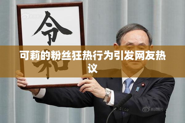 可莉的粉丝狂热行为引发网友热议