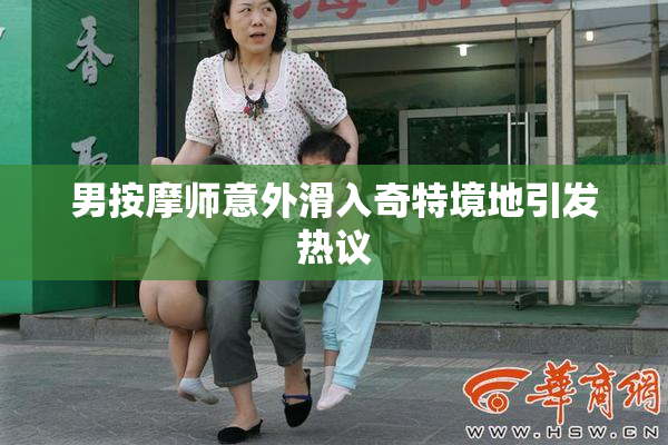 男按摩师意外滑入奇特境地引发热议