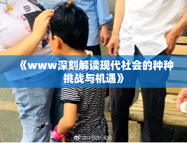 《www深刻解读现代社会的种种挑战与机遇》