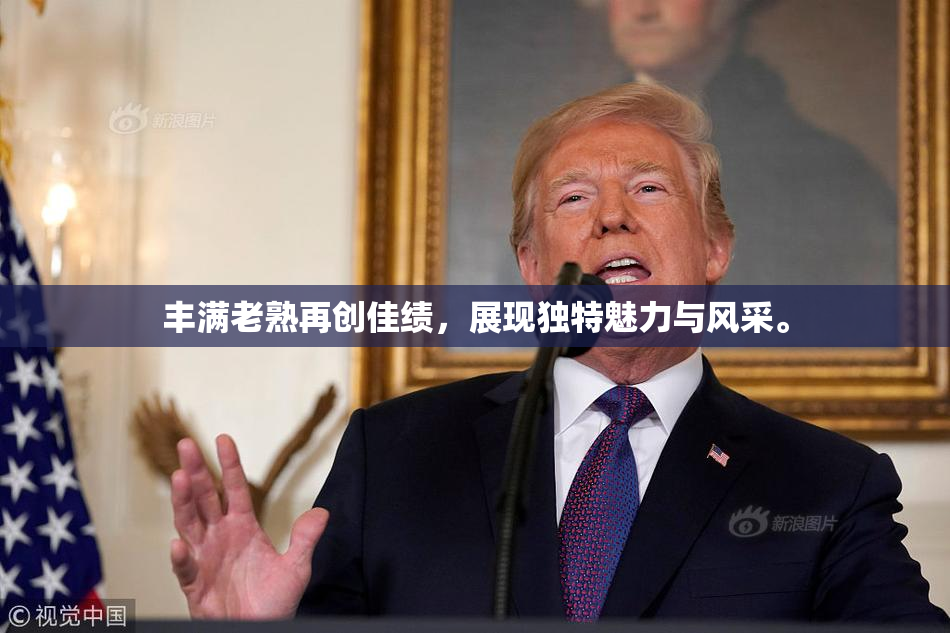 丰满老熟再创佳绩，展现独特魅力与风采。