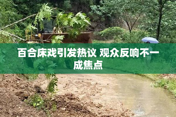 百合床戏引发热议 观众反响不一成焦点