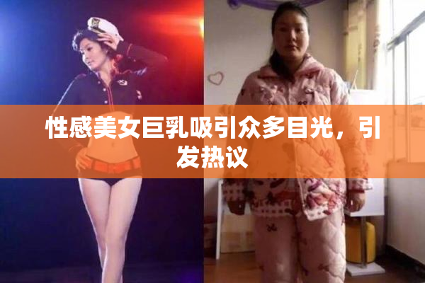性感美女巨乳吸引众多目光，引发热议