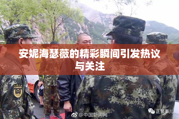 安妮海瑟薇的精彩瞬间引发热议与关注