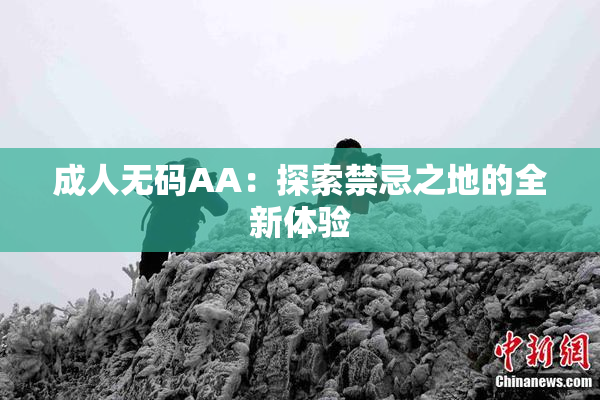 成人无码AA：探索禁忌之地的全新体验