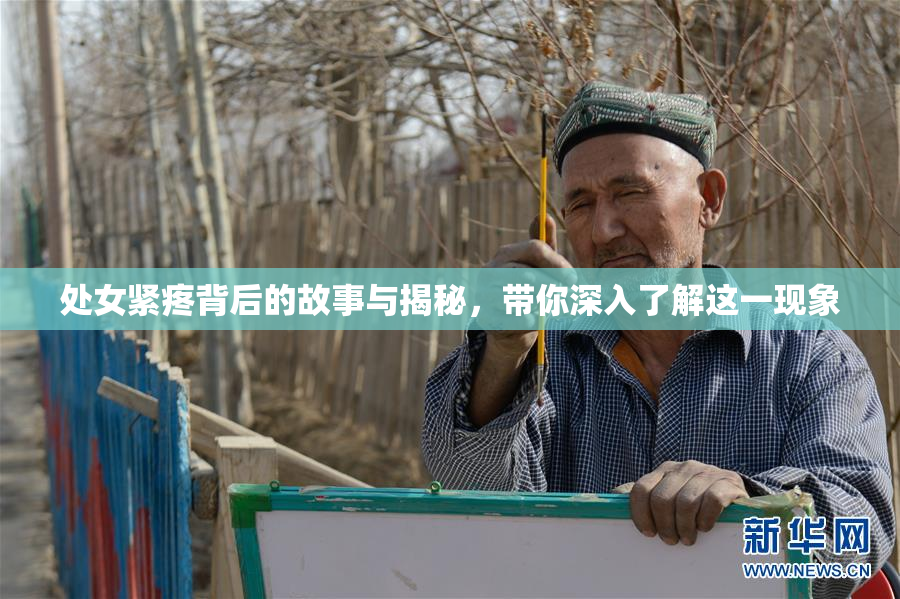 处女紧疼背后的故事与揭秘，带你深入了解这一现象