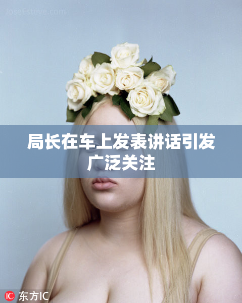 局长在车上发表讲话引发广泛关注