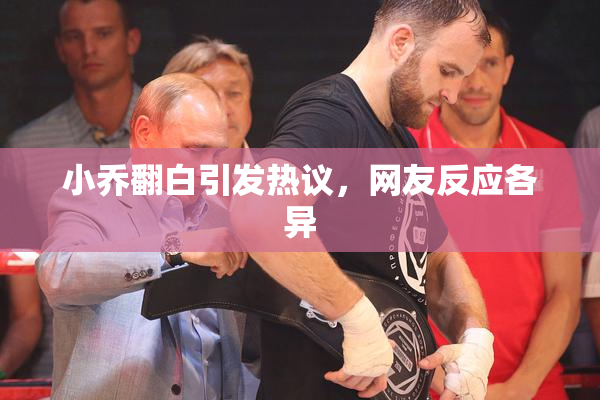 小乔翻白引发热议，网友反应各异