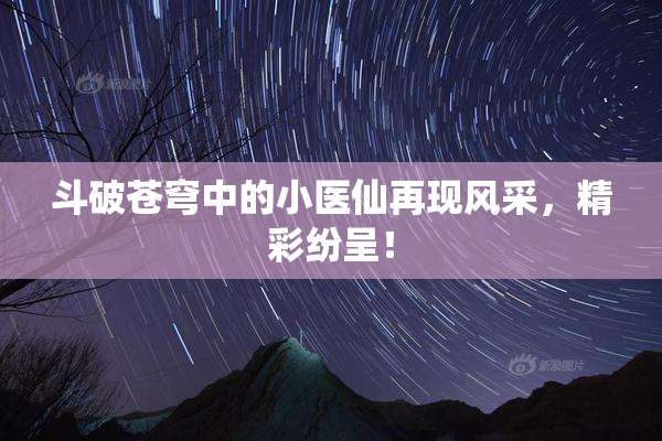 斗破苍穹中的小医仙再现风采，精彩纷呈！