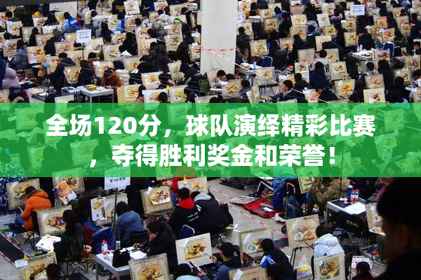 全场120分，球队演绎精彩比赛，夺得胜利奖金和荣誉！