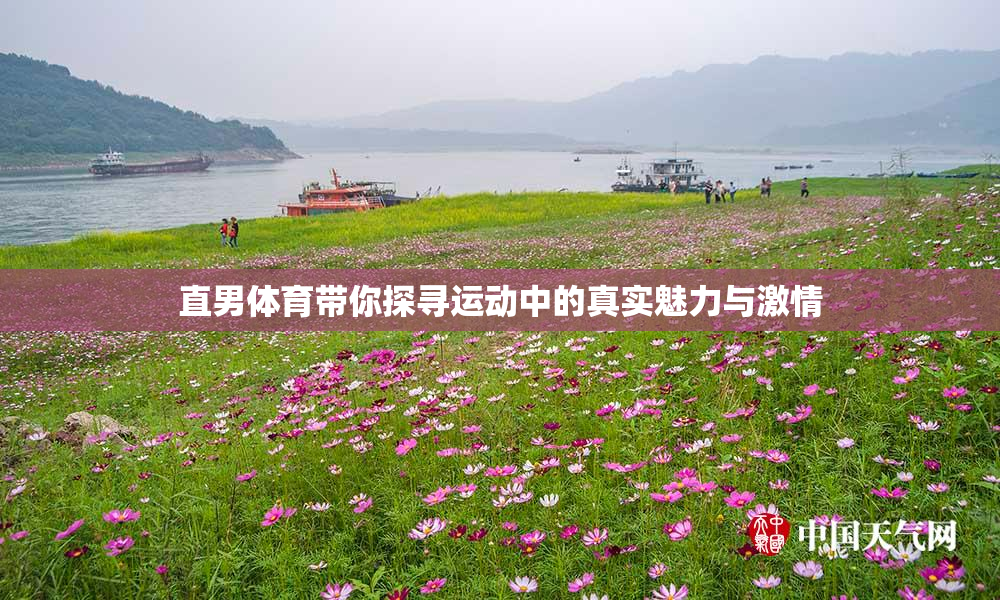 直男体育带你探寻运动中的真实魅力与激情