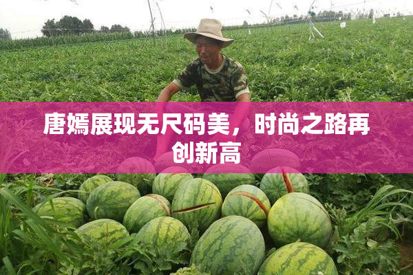 唐嫣展现无尺码美，时尚之路再创新高