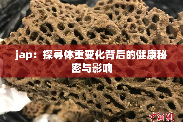 jap：探寻体重变化背后的健康秘密与影响