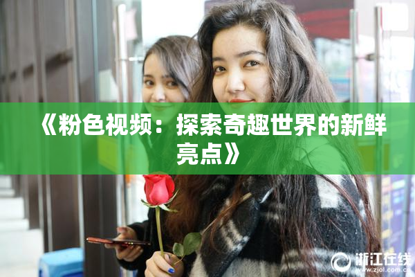 《粉色视频：探索奇趣世界的新鲜亮点》