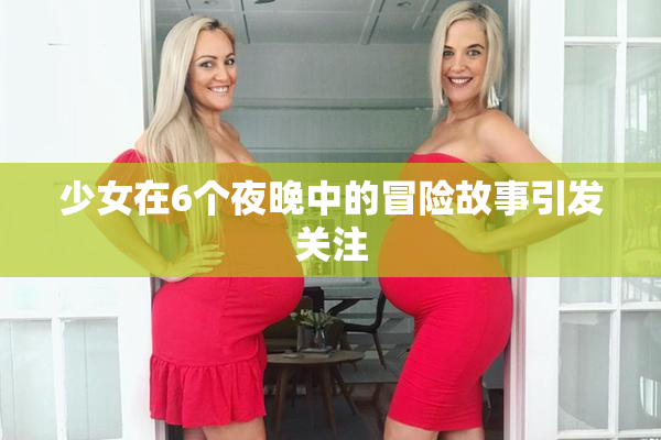 少女在6个夜晚中的冒险故事引发关注